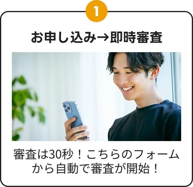ステップ1：お申し込みから即時審査。審査は約30秒でフォームから自動開始。スマートフォンで手続きする様子の写真